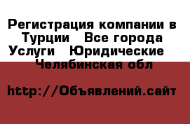 Регистрация компании в Турции - Все города Услуги » Юридические   . Челябинская обл.